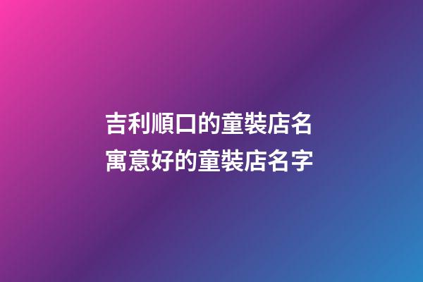 吉利順口的童裝店名 寓意好的童裝店名字-第1張-店鋪起名-玄機(jī)派